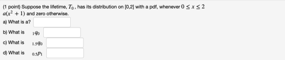 (1 point) Suppose the lifetime, To, has its distribution on [0,2] with a pdf, whenever 0 < x < 2 a(x4 + 1) and zero otherwise
