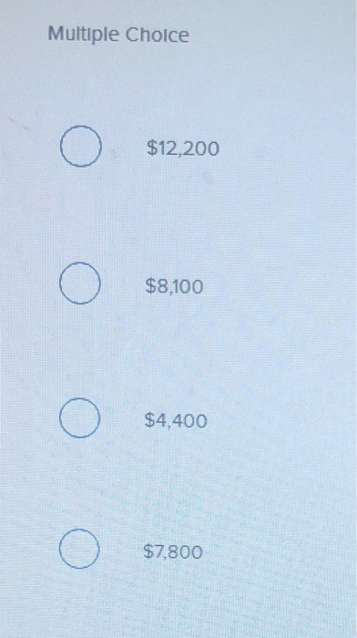 Multiple Cholce $12,200 $8,100 $4,400 $7,800