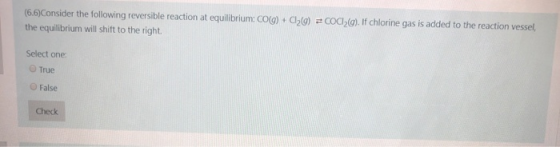 (6.6)Consider the following reversible reaction at equilibrium: CO(g) + Cl26) = COCI2(g). If chlorine gas is added to the rea