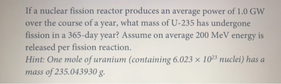 If a nuclear fission reactor produces an average power of 1.0 GW over the course of a year, what mass of U-235 has undergone