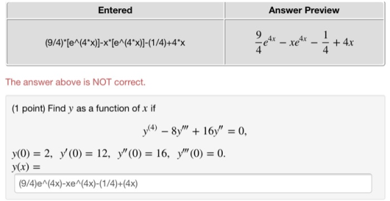 Entered Answer Preview (9/4)* [e^(4*x)]-x*[e^(4*x)]-(1/4)+4*x The answer above is NOT correct. (1 point) Find y as a function