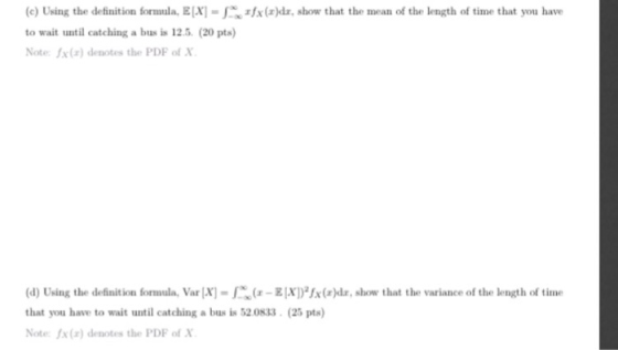 1fx(x)dx, show that the mean (c) Using the definition formula, E[X]-S to wait until catching a bus is 12.5. (20 pts) Note: x(