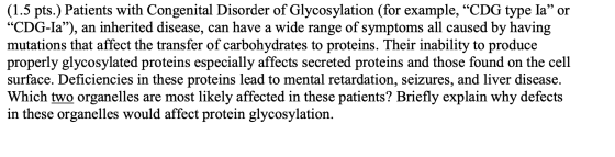 (1.5 pts.) Patients with Congenital Disorder of Glycosylation (for example, CDG type Ia” or “CDG-Ia”), an inherited disease,