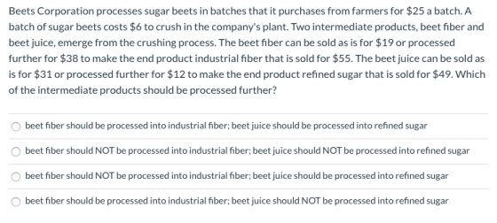 Beets Corporation processes sugar beets in batches that it purchases from farmers for $25 a batch. A batch of sugar beets cos