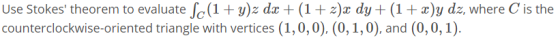 is the Use Stokes theorem to evaluate ſc(1+y)z dx + (1+z)x dy+(1 + x)y dz, where counterclockwise-oriented triangle with ver
