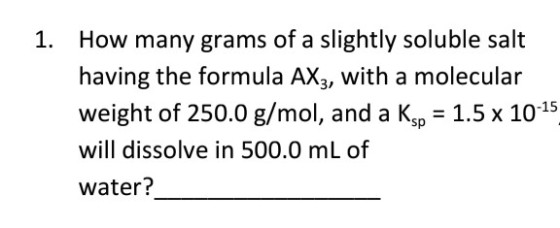 How many grams of a slightly soluble salt having the formula AX3, with a molecular 1. -15 Sp will dissolve in 500.0 mL of water?