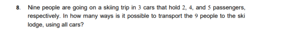 8. Nine people are going on a sking trip in 3 cars that hold 2, 4, and 5 passengers, respectively. In how many ways is it pos