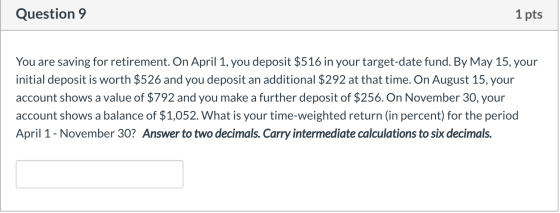 Question 9 1 pts You are saving for retirement. On April 1, you deposit $516 in your target-date fund. By May 15, your initia