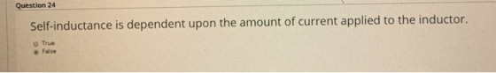 Question 24 Self-inductance is dependent upon the amount of current applied to the inductor. True False