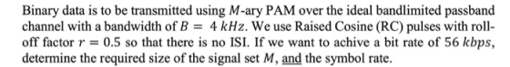 Binary data is to be transmitted using M-ary PAM over the ideal bandlimited passband channel with a bandwidth of B- 4 kHz. We