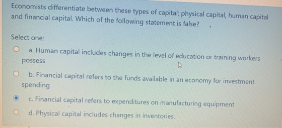 Economists differentiate between these types of capital; physical capital, human capital and financial capital. Which of the
