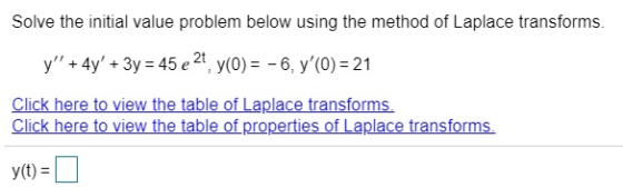 Solve the initial value problem below using the method of Laplace transforms. y + 4y + 3y = 45 e 21, y(0) = -6, y(0) = 21