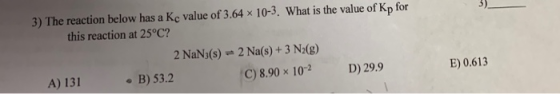 3) The reaction below has a Kc value of 3.64 x 10-3. What is the value of Kp for this reaction at 25°C? 2 NaN3(s) - 2 Na(s) +
