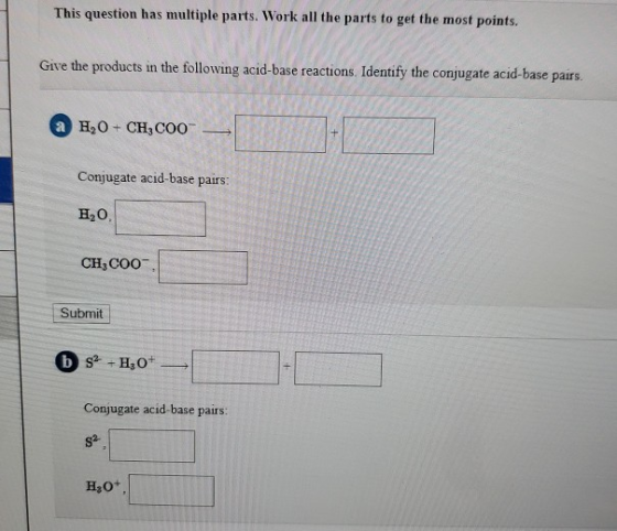 This question has multiple parts. Work all the parts to get the most points. Give the products in the following acid-base rea