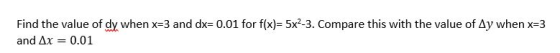 Find the value of dy when x=3 and dx= 0.01 for f(x)= 5x2-3. Compare this with the value of Ay when x=3 and Ax 0.01