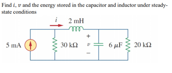. Find i, v and the energy stored in the capacitor and inductor under steady- state conditions 2 mH mm + 5 mA 30 k92 6 uF 20