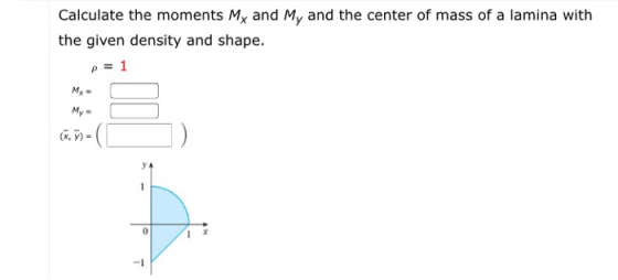 Calculate the moments My and My and the center of mass of a lamina with the given density and shape. p = 1 My = (X.