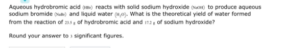 Aqueous hydrobromic acid (HBr) reacts with solid sodium hydroxide (NaOH) to produce aqueous sodium bromide (NaBr) and liquid