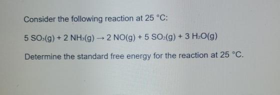 Consider the following reaction at 25 °C: 5 SO:(9) + 2 NHs(g) 2 NO(g) + 5 SO2(g) + 3 H2O(g) Determine the standard free energ