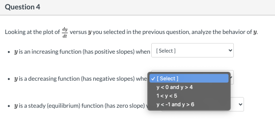 Question 4 dy Looking at the plot of versus y you selected in the previous question, analyze the behavior of y. dt . · y is a