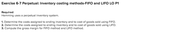 Exercise 6-7 Perpetual: Inventory costing methods-FIFO and LIFO LO P1 Required: Hemming uses a perpetual inventory system. 1.