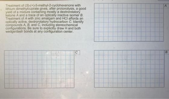 А Treatment of (S)-(+)-5-methyl-2-cyclohexenone with lithium dimethylcuprate gives, after protonolysis, a good yield of a mix