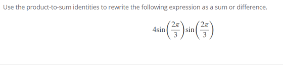 Use the product-to-sum identities to rewrite the following expression as a sum or difference. 4sin (35) sin 2π 3