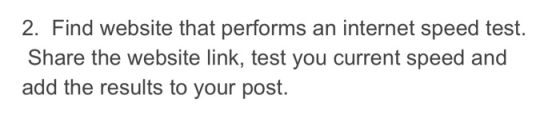 2. Find website that performs an internet speed test Share the website link, test you current speed and add the results to yo