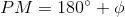 PM= 180^{\circ}+\phi