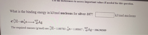 Use the References to access important values if needed for this question. What is the binding energy in kJ/mol nucleons for