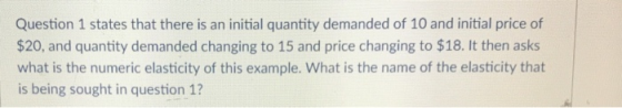 Question 1 states that there is an initial quantity demanded of 10 and initial price of $20, and quantity demanded changing t