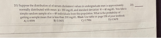 20) 20) Suppose the distribution of of serum cholesterol values in undergraduate men is approximately normally distributed wi