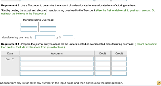 Requirement 3. Use a T-account to determine the amount of underallocated or overallocated manufacturing overhead. Start by po