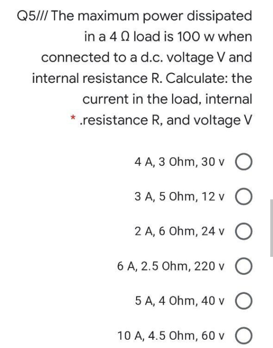 Q5/// The maximum power dissipated in a 4 load is 100 w when connected to a d.c. voltage V and internal resistance R. Calcula