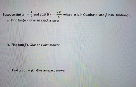 Suppose sin(a) = and cos(B) = 12 where a is in Quadrant I and B is in Quadrant II. a. Find tan(a). Give an exact answer. 13 b
