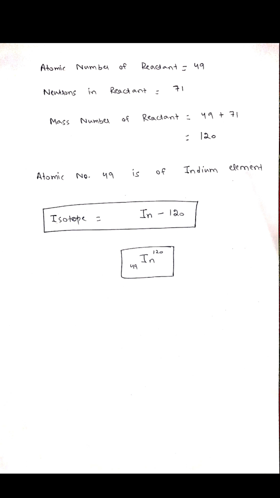 Atomic Numbel of Reactant - 49 Nentions in Reactant 71 = Mass of 49 + 71 Number Reactant : 120 element Atomic Indium is ५१ of