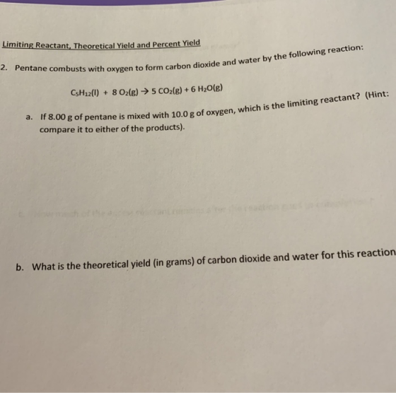 Limiting Reactant, Theoretical Yield and Percent Yield 2. Pentane combusts with en to form carbon dioxide and water by the fo