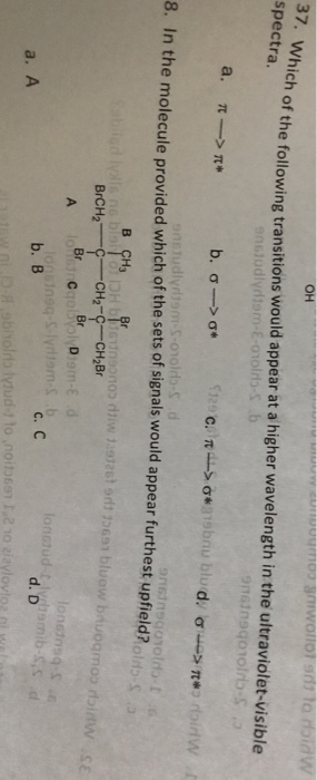 OH 37. spectra. Which of the following transitions would appear at a higher wavelength in the ultraviolet-visible 8. In the molecule provided which of the sets of signals would appear furthest upfield?ob,コ Br b. B c. C d. D a. A