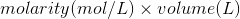 molarity (mol/L) x volume L)