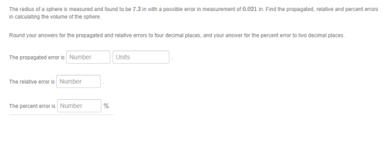 The radius of a sphere is measured and found to be 7.3 in with a possible error in measurement of 0.021 in. Find the propagat