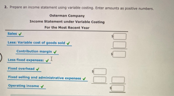 2. Prepare an income statement using variable costing. Enter amounts as positive numbers. Osterman Company Income Statement u