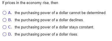 If prices in the economy rise, then O A. the purchasing power of a dollar cannot be determined O B. the purchasing power of a