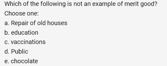 Which of the following is not an example of merit good? Choose one: a. Repair of old houses b. education C. vaccinations d. P