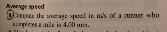 Average speed 8 Com pute the average speed in m/s of a runner who completes a mile in 4.00 min.
