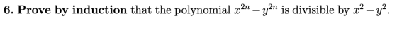 6. Prove by induction that the polynomial x2n – yan is divisible by xạ – y.