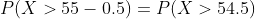 P(X>55-0.5) = P(X>54.5)