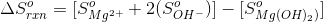 \Delta S^{o}_{rxn} = [S^{o}_{Mg^{2+}} + 2 (S^{o}_{OH^{-}})] - [S^{o}_{Mg(OH)_{2})} ]