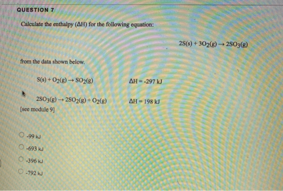 QUESTION 7 Calculate the enthalpy (AH) for the following equation: 2S(s) + 302(g) +2503(g) from the data shown below. S(s) +