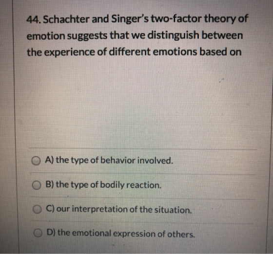 44. Schachter and Singers two-factor theory of emotion suggests that we distinguish between the experience of different emot