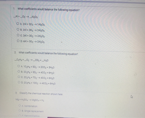 1. What coefficients would balance the following equation? _Al + _02_Al2O3 O A 2Al +3021A1203 O B.2A1+302 > 2Al2O3 O C.3Al +